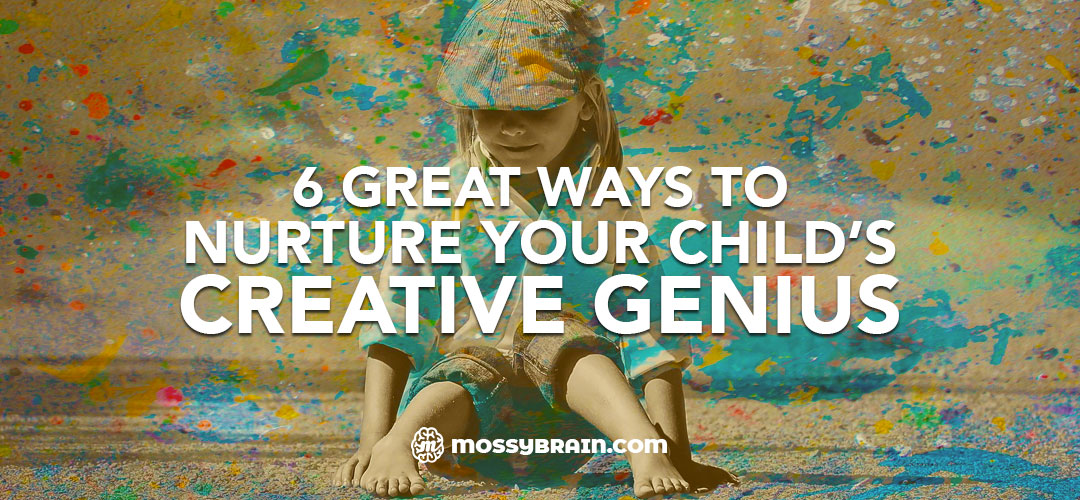 6 Great Ways To Nurture Your Child’s Creative Genius - MossyBrain